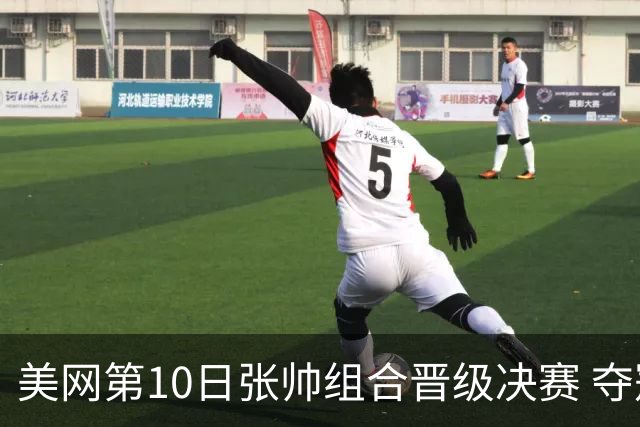 美网第10日张帅组合晋级决赛 夺冠可平分75万美元