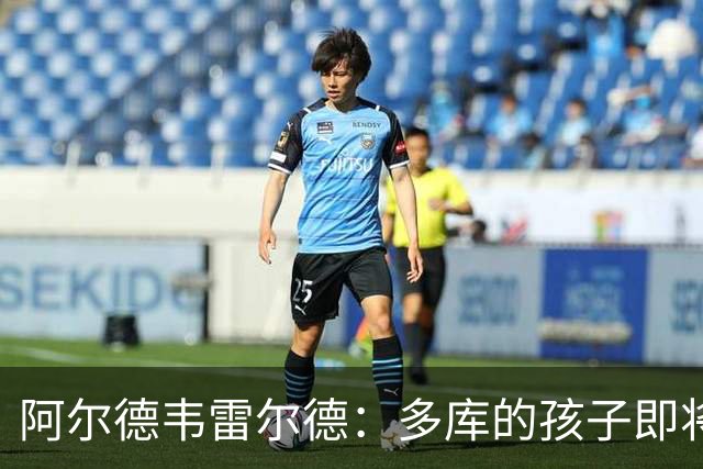 阿尔德韦雷尔德：多库的孩子即将出生，我后悔面对类似情况的选择